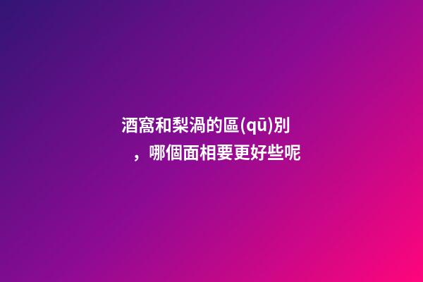 酒窩和梨渦的區(qū)別，哪個面相要更好些呢?
